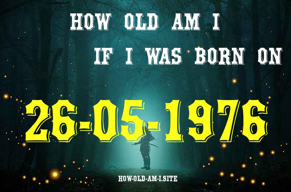 ᐈ Born On 26 May 1976 My Age in 2024? [100% ACCURATE Age Calculator!]