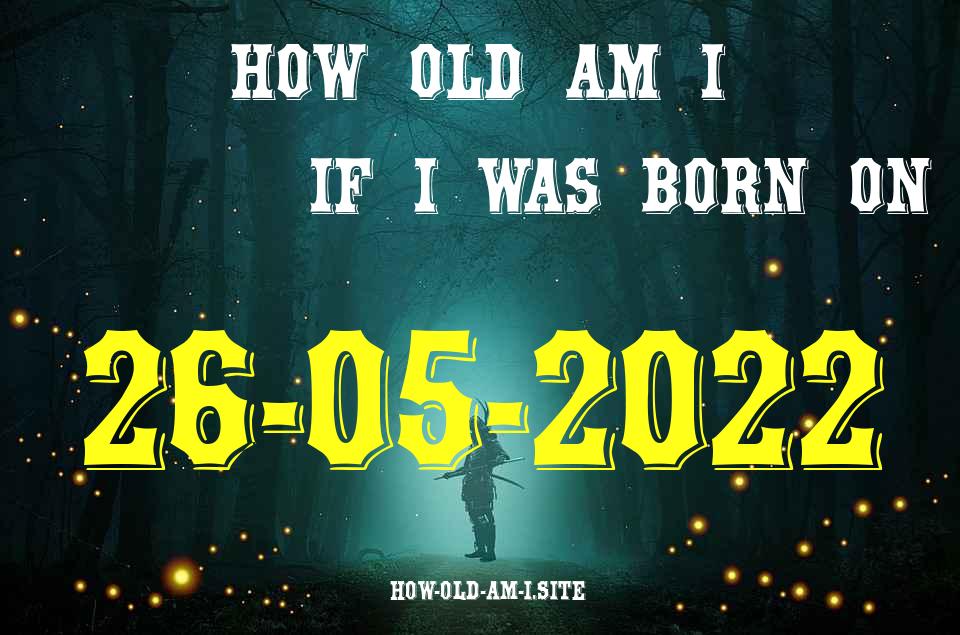 ᐈ Born On 26 May 2022 My Age in 2024? [100% ACCURATE Age Calculator!]