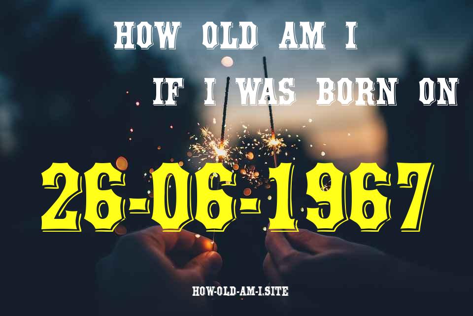 ᐈ Born On 26 June 1967 My Age in 2024? [100% ACCURATE Age Calculator!]