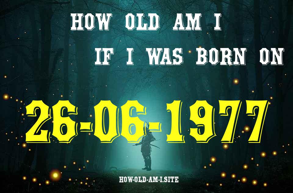 ᐈ Born On 26 June 1977 My Age in 2024? [100% ACCURATE Age Calculator!]