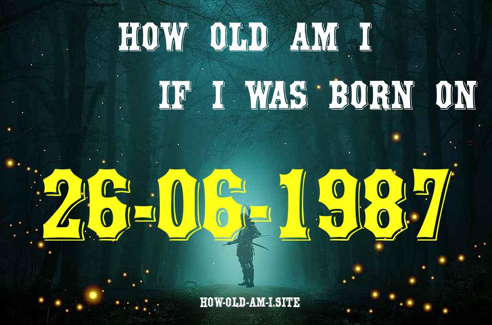 ᐈ Born On 26 June 1987 My Age in 2024? [100% ACCURATE Age Calculator!]
