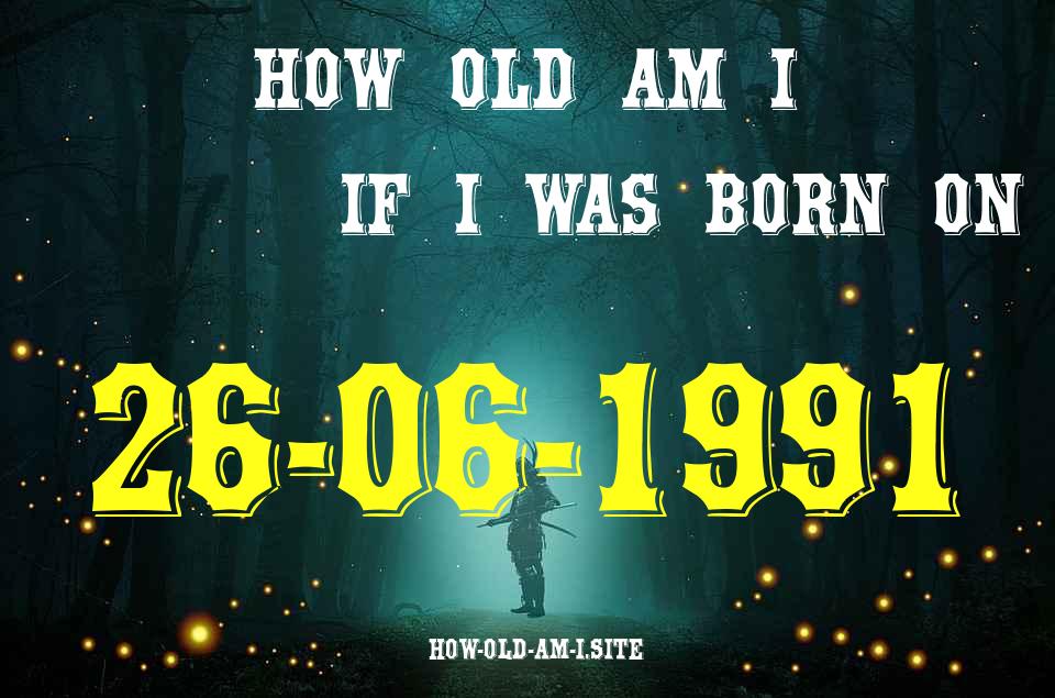 ᐈ Born On 26 June 1991 My Age in 2024? [100% ACCURATE Age Calculator!]