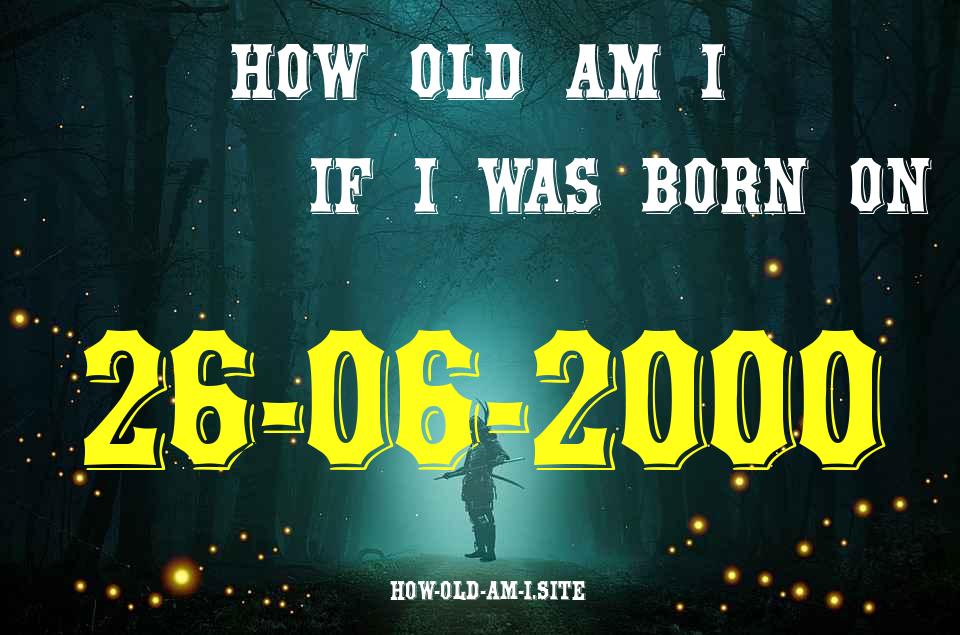ᐈ Born On 26 June 2000 My Age in 2024? [100% ACCURATE Age Calculator!]