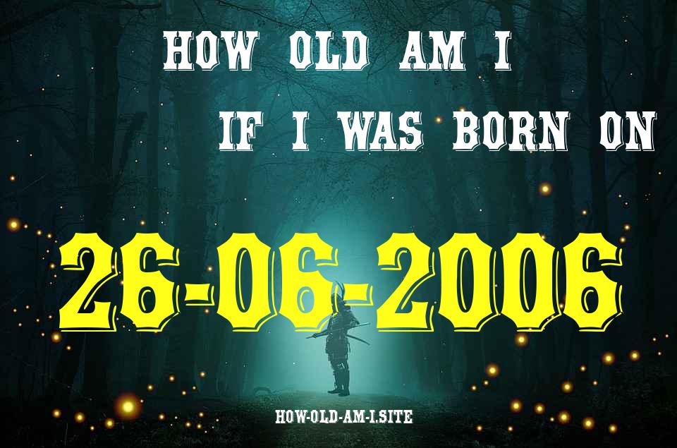 ᐈ Born On 26 June 2006 My Age in 2024? [100% ACCURATE Age Calculator!]