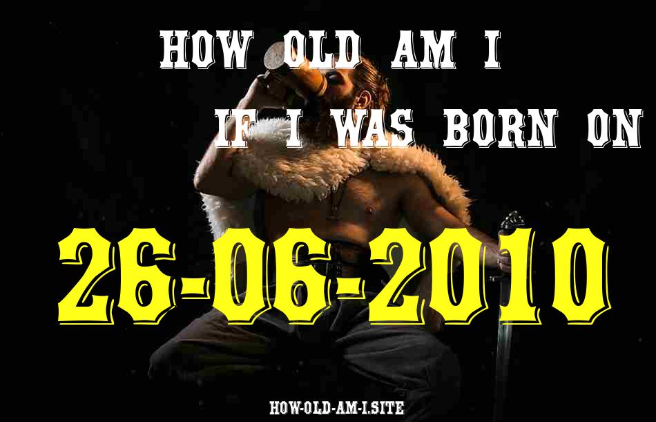 ᐈ Born On 26 June 2010 My Age in 2024? [100% ACCURATE Age Calculator!]