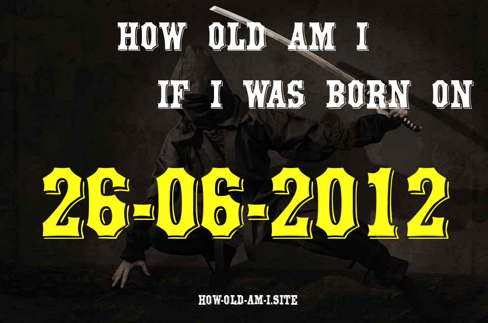 ᐈ Born On 26 June 2012 My Age in 2024? [100% ACCURATE Age Calculator!]