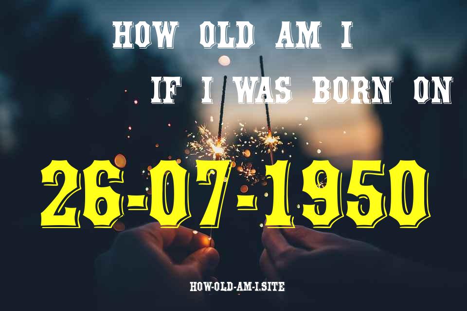 ᐈ Born On 26 July 1950 My Age in 2024? [100% ACCURATE Age Calculator!]