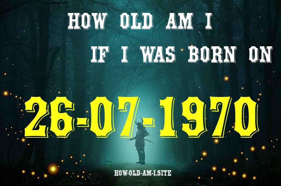 ᐈ Born On 26 July 1970 My Age in 2024? [100% ACCURATE Age Calculator!]