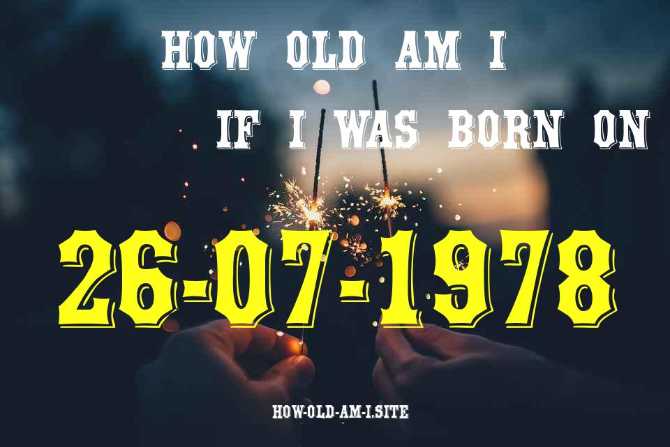 ᐈ Born On 26 July 1978 My Age in 2024? [100% ACCURATE Age Calculator!]