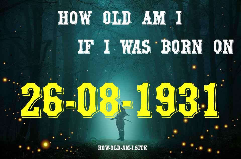 ᐈ Born On 26 August 1931 My Age in 2024? [100% ACCURATE Age Calculator!]