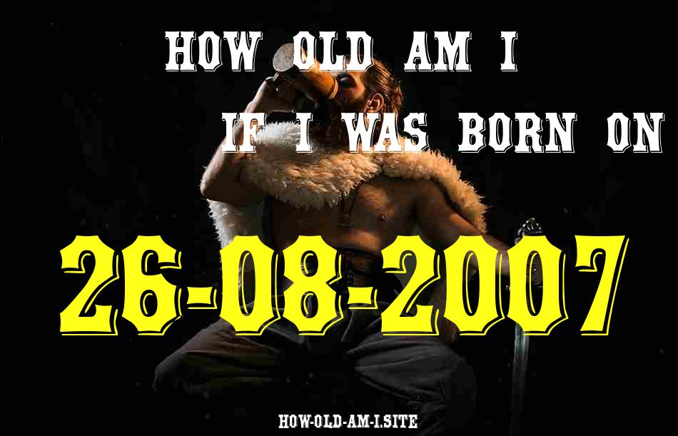 ᐈ Born On 26 August 2007 My Age in 2024? [100% ACCURATE Age Calculator!]
