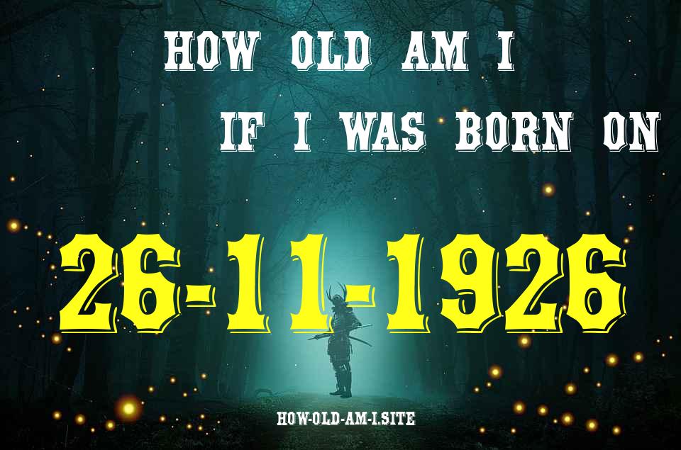ᐈ Born On 26 November 1926 My Age in 2024? [100% ACCURATE Age Calculator!]