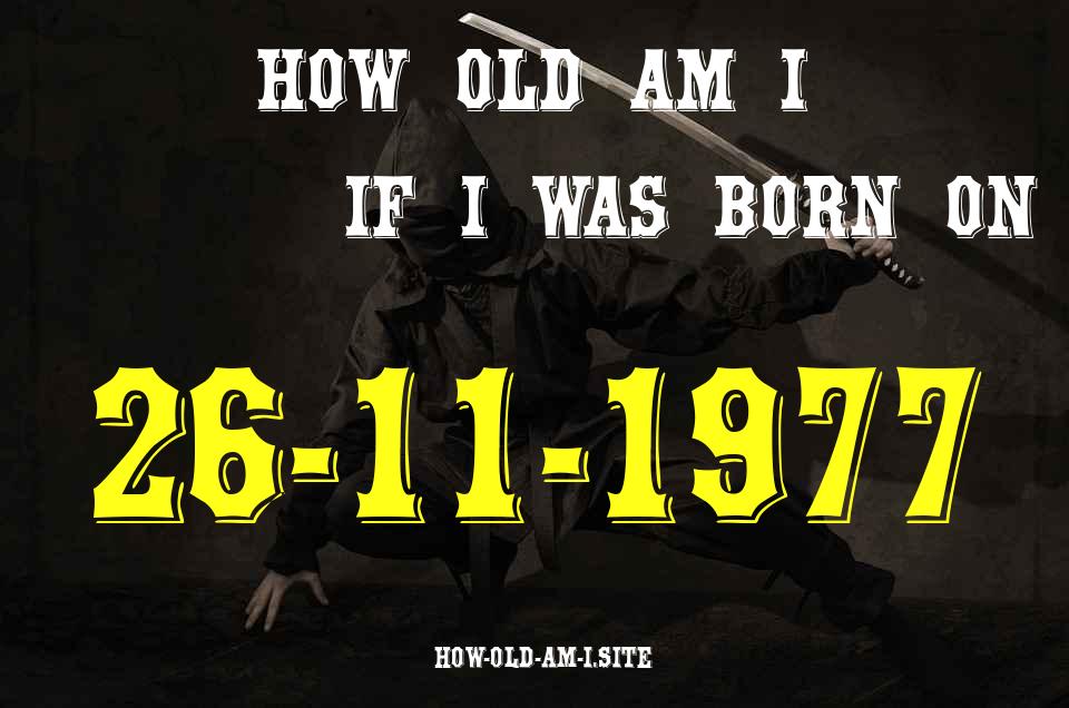 ᐈ Born On 26 November 1977 My Age in 2024? [100% ACCURATE Age Calculator!]