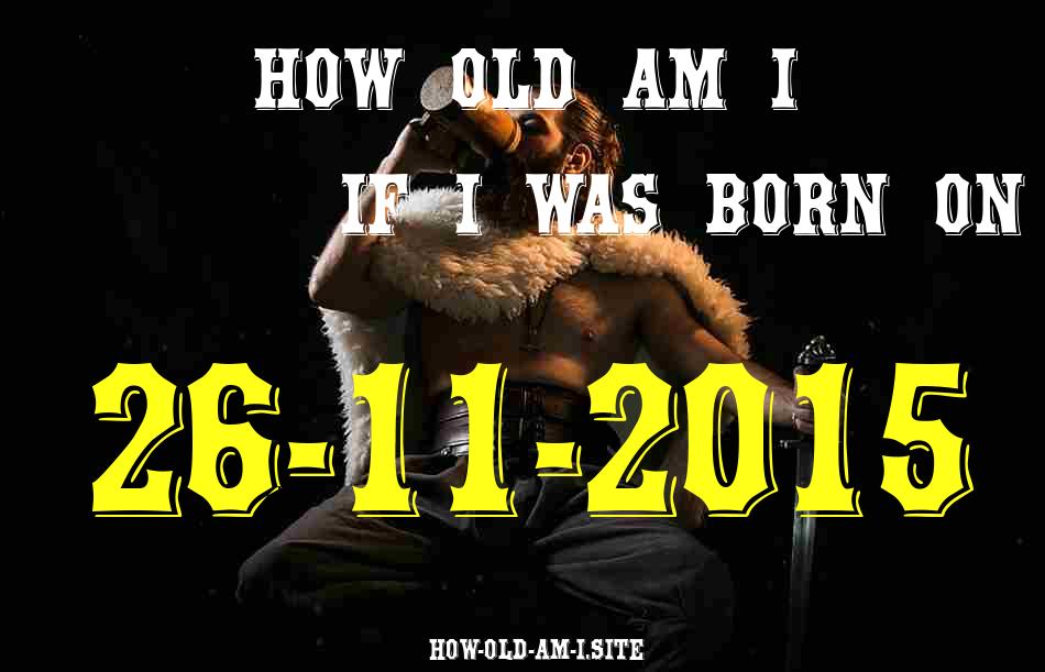 ᐈ Born On 26 November 2015 My Age in 2024? [100% ACCURATE Age Calculator!]