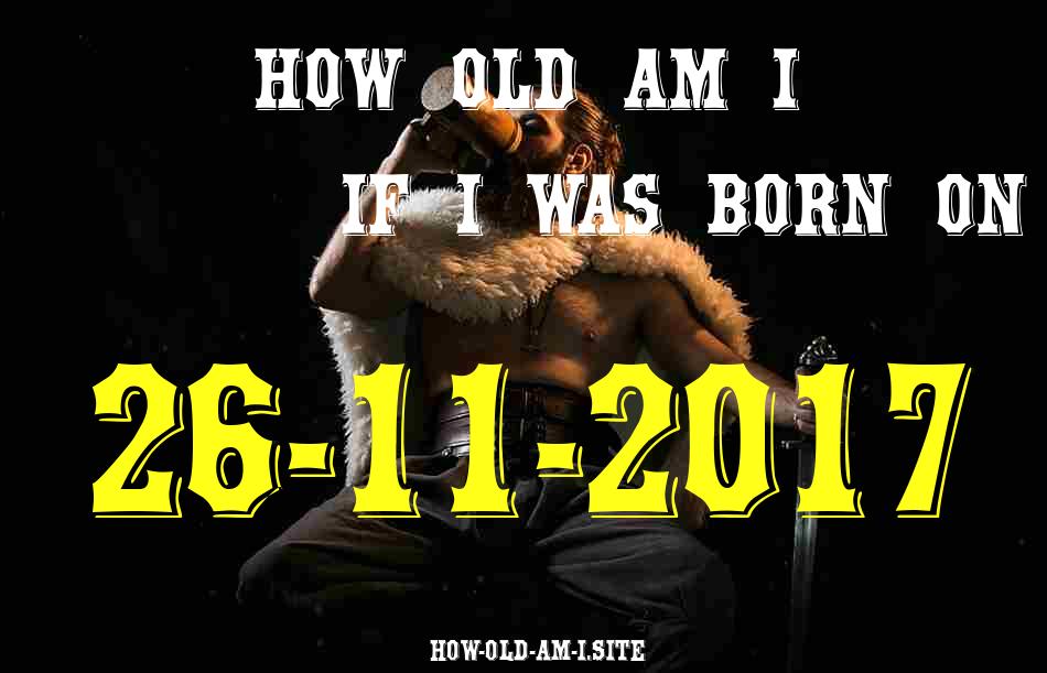 ᐈ Born On 26 November 2017 My Age in 2024? [100% ACCURATE Age Calculator!]