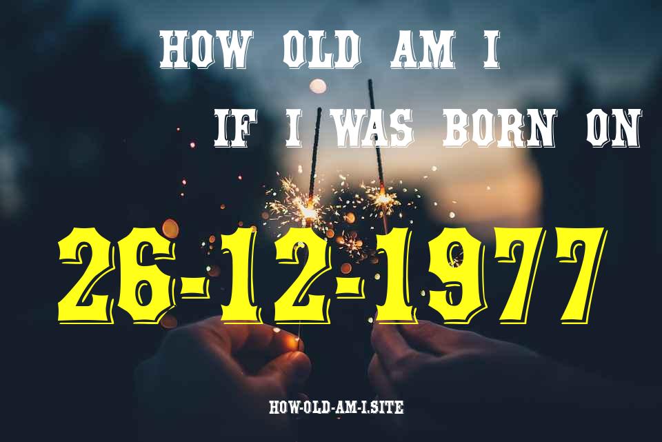 ᐈ Born On 26 December 1977 My Age in 2024? [100% ACCURATE Age Calculator!]