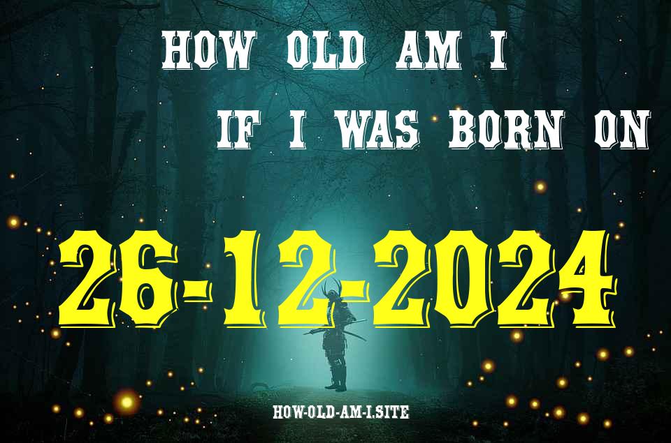 ᐈ Born On 26 December 2024 My Age in 2024? [100% ACCURATE Age Calculator!]