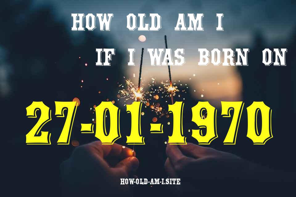 ᐈ Born On 27 January 1970 My Age in 2024? [100% ACCURATE Age Calculator!]