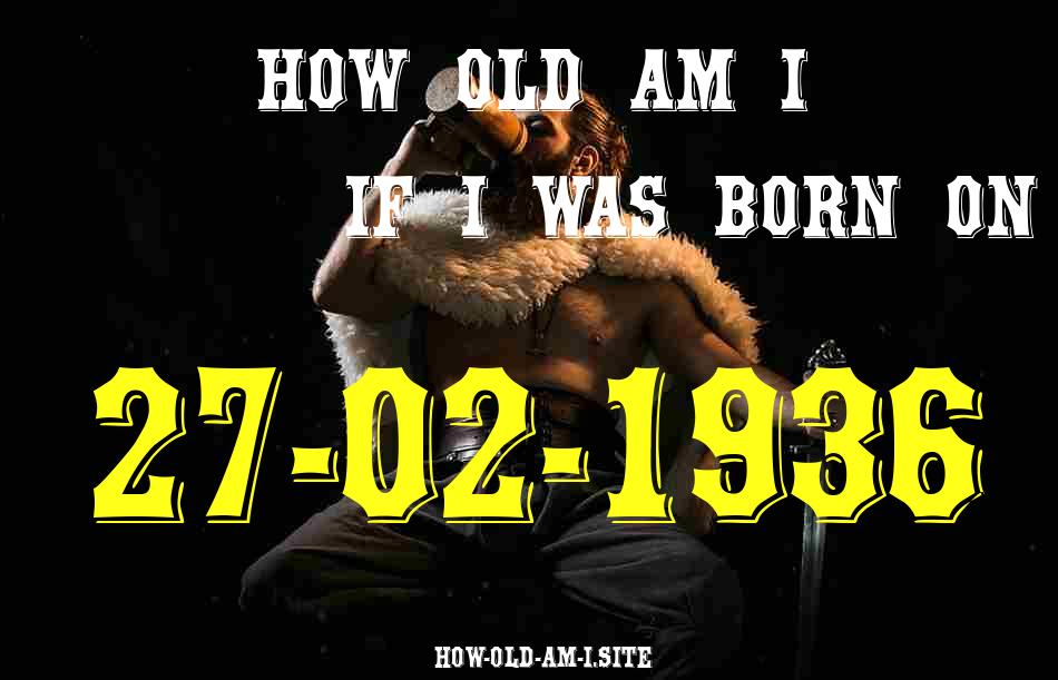 ᐈ Born On 27 February 1936 My Age in 2024? [100% ACCURATE Age Calculator!]