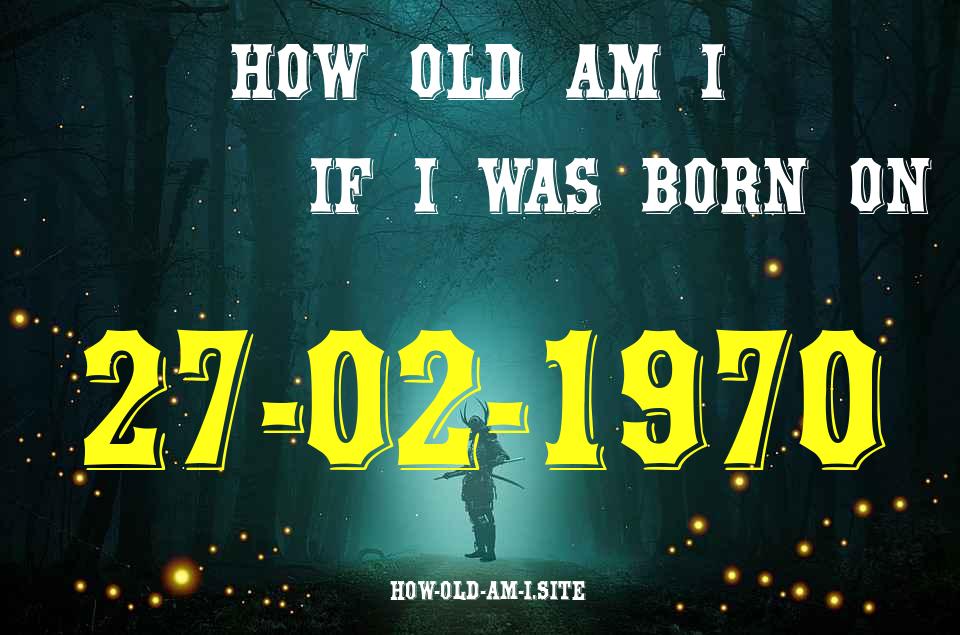 ᐈ Born On 27 February 1970 My Age in 2024? [100% ACCURATE Age Calculator!]