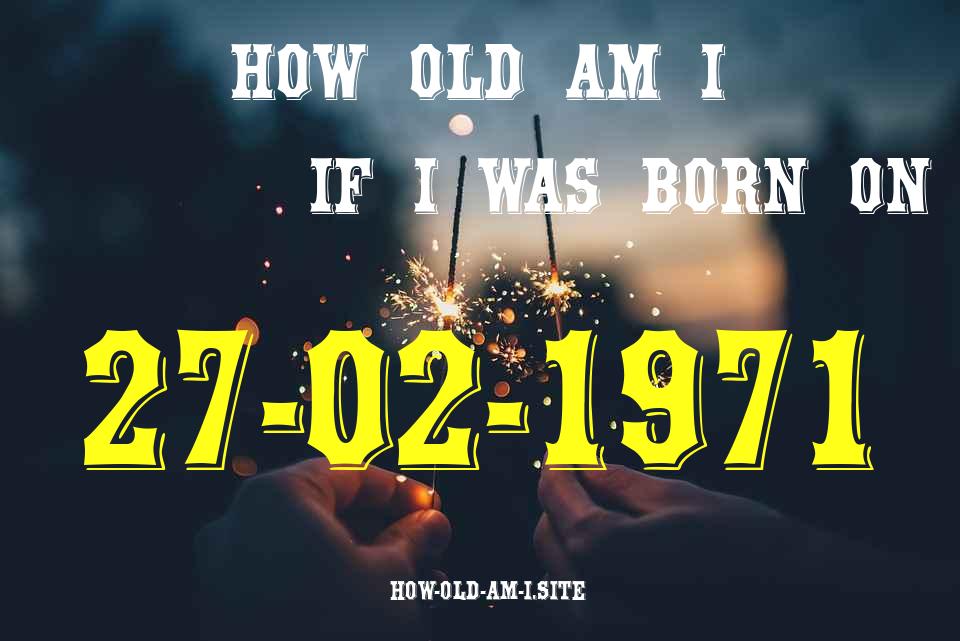 ᐈ Born On 27 February 1971 My Age in 2024? [100% ACCURATE Age Calculator!]