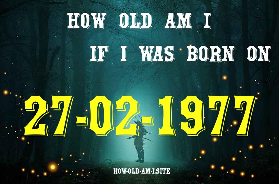 ᐈ Born On 27 February 1977 My Age in 2024? [100% ACCURATE Age Calculator!]