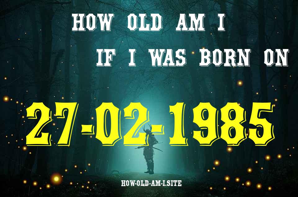 ᐈ Born On 27 February 1985 My Age in 2024? [100% ACCURATE Age Calculator!]