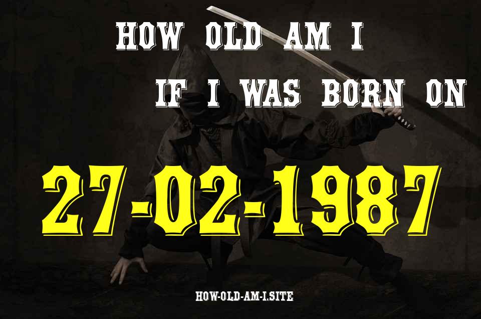 ᐈ Born On 27 February 1987 My Age in 2024? [100% ACCURATE Age Calculator!]