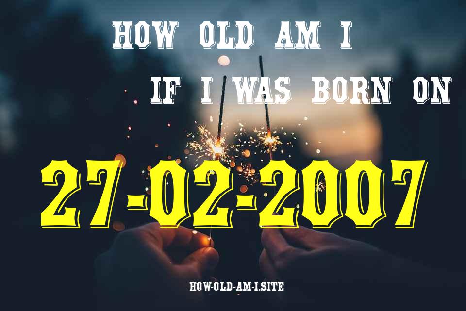 ᐈ Born On 27 February 2007 My Age in 2024? [100% ACCURATE Age Calculator!]