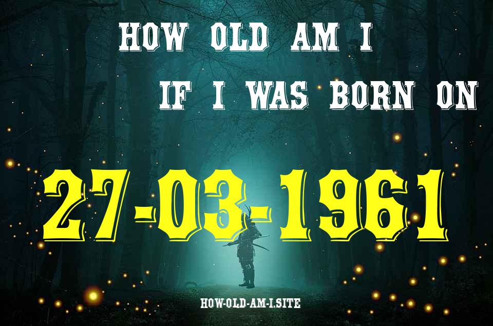 ᐈ Born On 27 March 1961 My Age in 2024? [100% ACCURATE Age Calculator!]