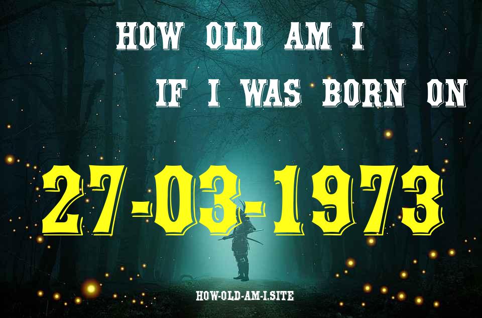 ᐈ Born On 27 March 1973 My Age in 2024? [100% ACCURATE Age Calculator!]