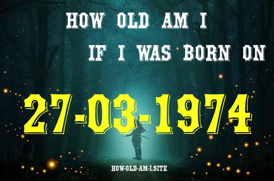 ᐈ Born On 27 March 1974 My Age in 2024? [100% ACCURATE Age Calculator!]