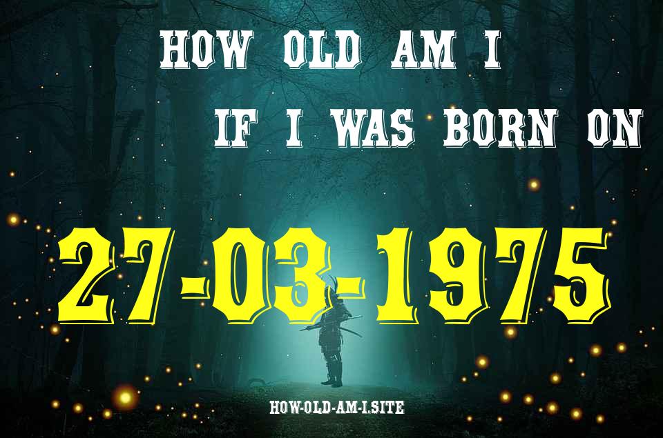 ᐈ Born On 27 March 1975 My Age in 2024? [100% ACCURATE Age Calculator!]