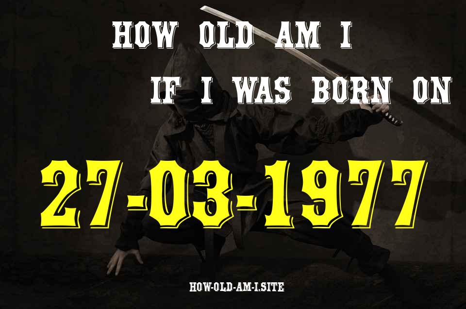 ᐈ Born On 27 March 1977 My Age in 2024? [100% ACCURATE Age Calculator!]