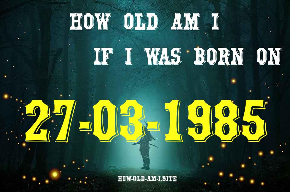 ᐈ Born On 27 March 1985 My Age in 2024? [100% ACCURATE Age Calculator!]