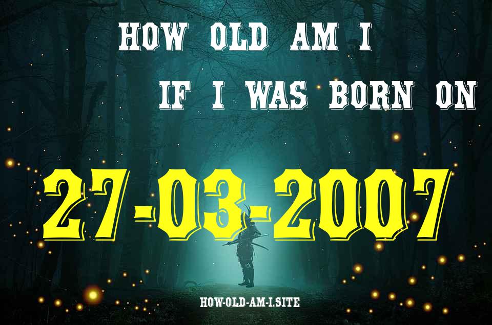 ᐈ Born On 27 March 2007 My Age in 2024? [100% ACCURATE Age Calculator!]