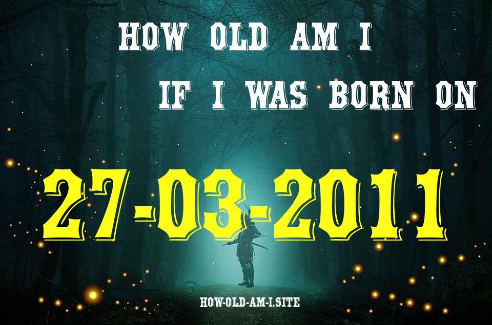 ᐈ Born On 27 March 2011 My Age in 2024? [100% ACCURATE Age Calculator!]