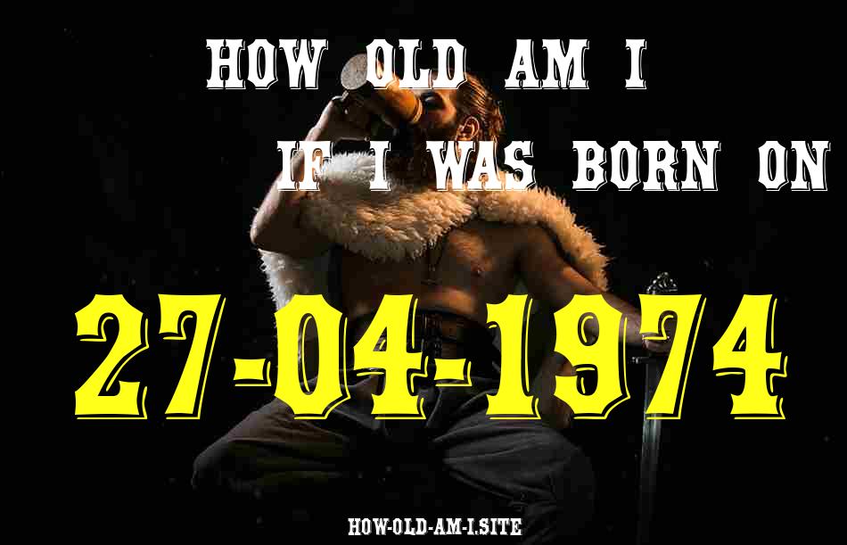 ᐈ Born On 27 April 1974 My Age in 2024? [100% ACCURATE Age Calculator!]