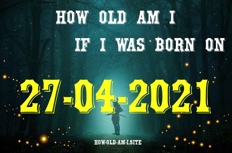ᐈ Born On 27 April 2021 My Age in 2024? [100% ACCURATE Age Calculator!]