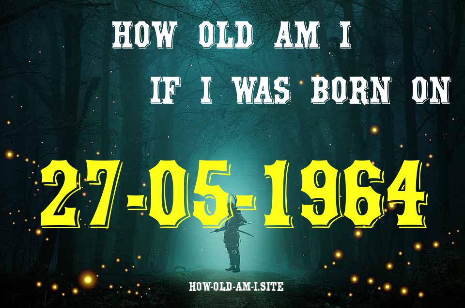 ᐈ Born On 27 May 1964 My Age in 2024? [100% ACCURATE Age Calculator!]