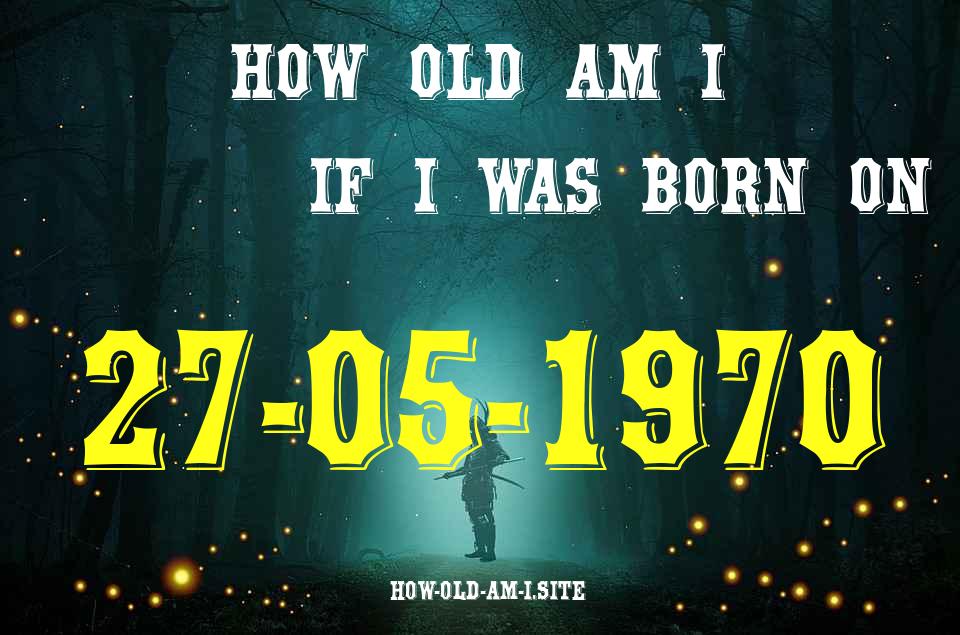 ᐈ Born On 27 May 1970 My Age in 2024? [100% ACCURATE Age Calculator!]