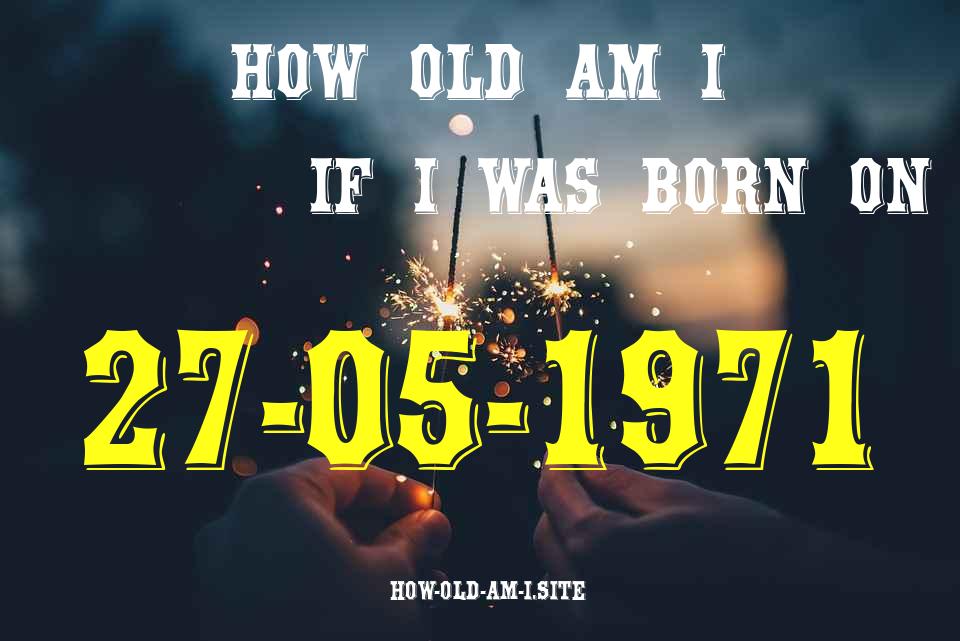 ᐈ Born On 27 May 1971 My Age in 2024? [100% ACCURATE Age Calculator!]