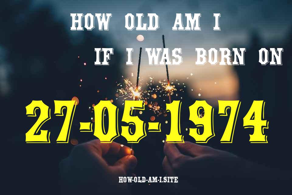 ᐈ Born On 27 May 1974 My Age in 2024? [100% ACCURATE Age Calculator!]