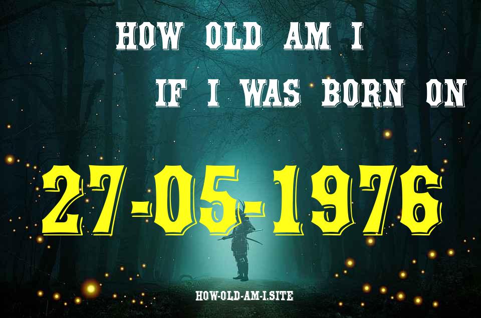 ᐈ Born On 27 May 1976 My Age in 2024? [100% ACCURATE Age Calculator!]
