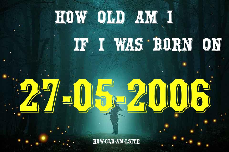 ᐈ Born On 27 May 2006 My Age in 2024? [100% ACCURATE Age Calculator!]