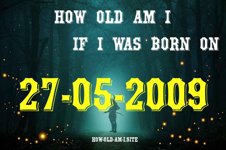 ᐈ Born On 27 May 2009 My Age in 2024? [100% ACCURATE Age Calculator!]