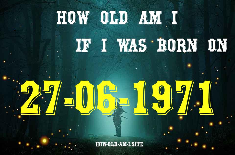ᐈ Born On 27 June 1971 My Age in 2024? [100% ACCURATE Age Calculator!]