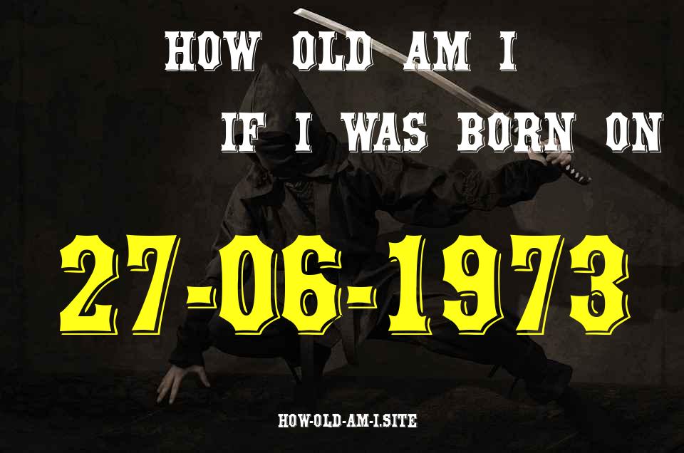 ᐈ Born On 27 June 1973 My Age in 2024? [100% ACCURATE Age Calculator!]