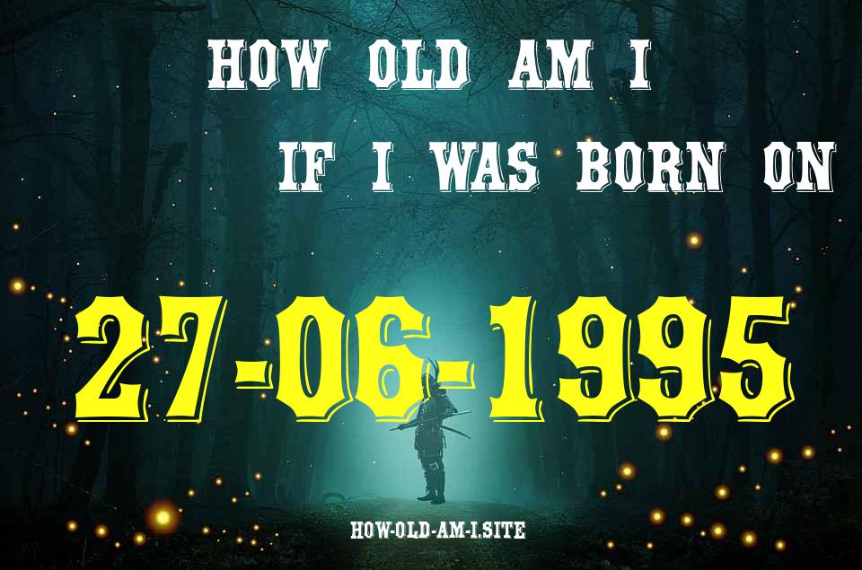 ᐈ Born On 27 June 1995 My Age in 2024? [100% ACCURATE Age Calculator!]
