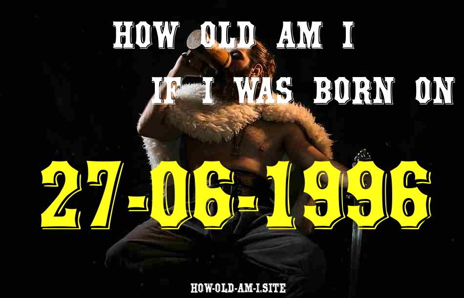 ᐈ Born On 27 June 1996 My Age in 2024? [100% ACCURATE Age Calculator!]
